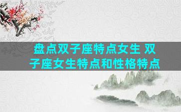 盘点双子座特点女生 双子座女生特点和性格特点